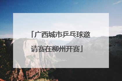 广西城市乒乓球邀请赛在柳州开赛