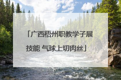 广西梧州职教学子展技能 气球上切肉丝