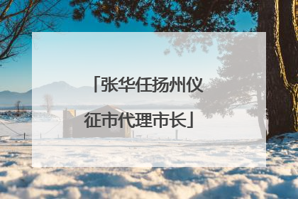 张华任扬州仪征市代理市长