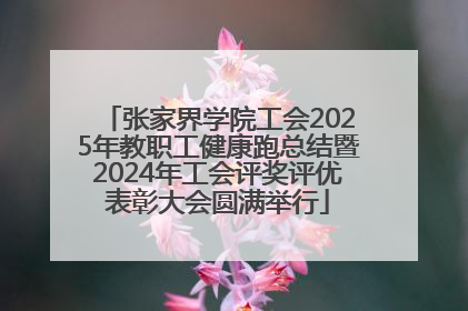 张家界学院工会2025年教职工健康跑总结暨2024年工会评奖评优表彰大会圆满举行