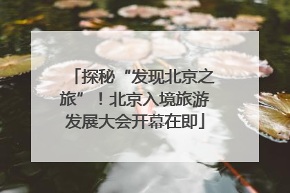 探秘“发现北京之旅”！北京入境旅游发展大会开幕在即