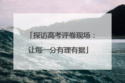 探访高考评卷现场：让每一分有理有据