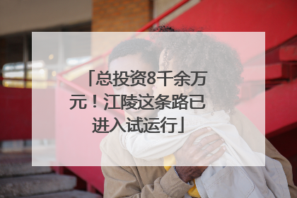 总投资8千余万元！江陵这条路已进入试运行