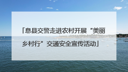 息县交警走进农村开展“美丽乡村行”交通安全宣传活动