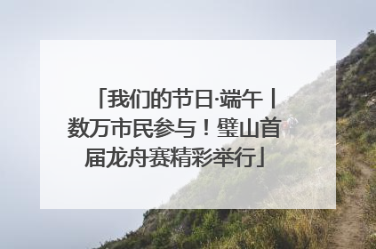我们的节日·端午丨数万市民参与！璧山首届龙舟赛精彩举行