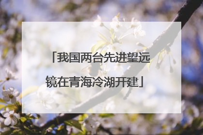 我国两台先进望远镜在青海冷湖开建