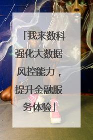 我来数科强化大数据风控能力，提升金融服务体验