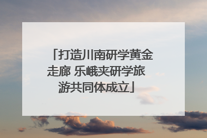 打造川南研学黄金走廊 乐峨夹研学旅游共同体成立