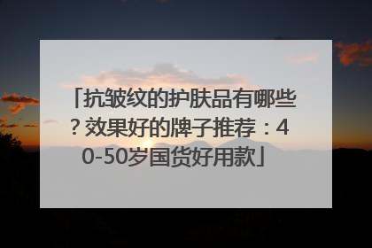 抗皱纹的护肤品有哪些？效果好的牌子推荐：40-50岁国货好用款