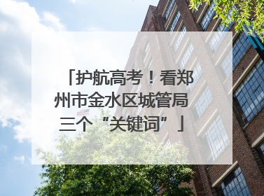 护航高考！看郑州市金水区城管局三个“关键词”