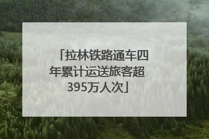 拉林铁路通车四年累计运送旅客超395万人次