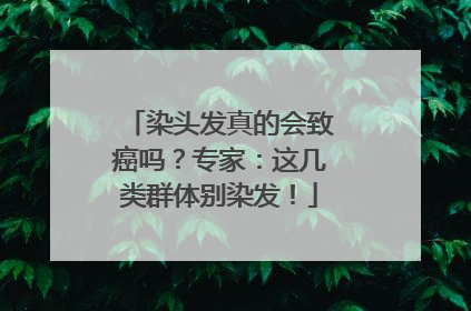 染头发真的会致癌吗？专家：这几类群体别染发！