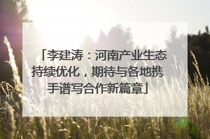 李建涛：河南产业生态持续优化，期待与各地携手谱写合作新篇章