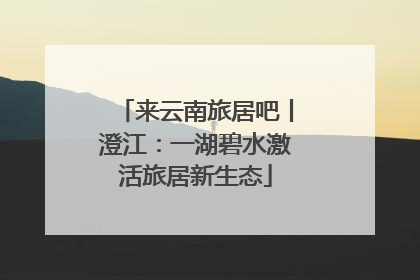 来云南旅居吧丨澄江：一湖碧水激活旅居新生态