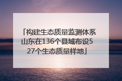 构建生态质量监测体系 山东在136个县域布设527个生态质量样地