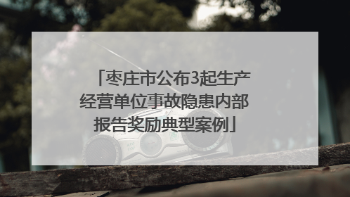 枣庄市公布3起生产经营单位事故隐患内部报告奖励典型案例