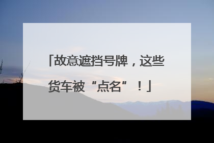 故意遮挡号牌，这些货车被“点名”！