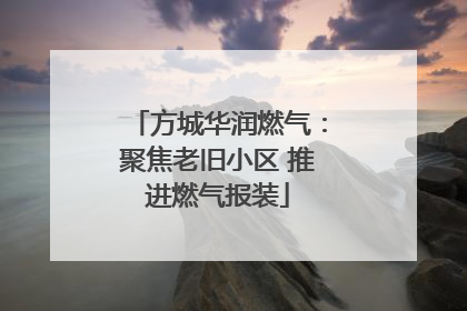 方城华润燃气：聚焦老旧小区 推进燃气报装