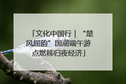文化中国行｜“楚风屈韵”国潮端午游点燃秭归夜经济