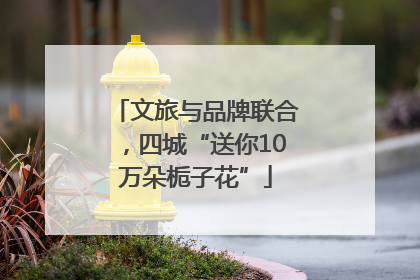文旅与品牌联合，四城“送你10万朵栀子花”