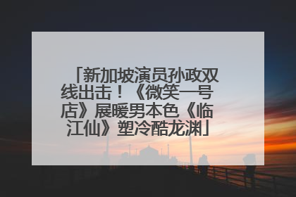 新加坡演员孙政双线出击！《微笑一号店》展暖男本色《临江仙》塑冷酷龙渊