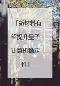 新材料有望提升量子计算机稳定性