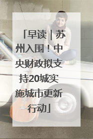 早读｜苏州入围！中央财政拟支持20城实施城市更新行动