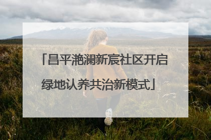 昌平滟澜新宸社区开启绿地认养共治新模式