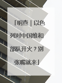 明查｜以色列对中国维和部队开火？别张嘴就来