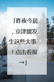 昨夜今晨，京津冀发生这些大事！点击看报→