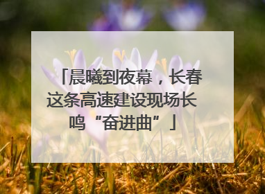 晨曦到夜幕，长春这条高速建设现场长鸣“奋进曲”