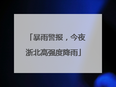 暴雨警报，今夜浙北高强度降雨