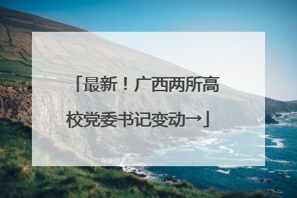 最新！广西两所高校党委书记变动→
