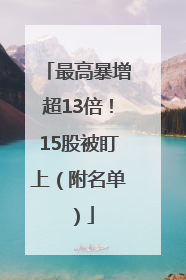 最高暴增超13倍！15股被盯上（附名单）