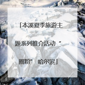本溪夏季旅游主题系列推介活动“圈粉” 哈尔滨