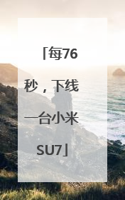 每76秒，下线一台小米SU7