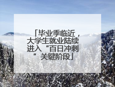 毕业季临近，大学生就业陆续进入“百日冲刺”关键阶段