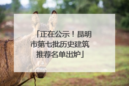 正在公示！昆明市第七批历史建筑推荐名单出炉