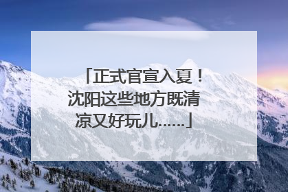 正式官宣入夏！沈阳这些地方既清凉又好玩儿……