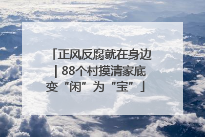 正风反腐就在身边｜88个村摸清家底变“闲”为“宝”