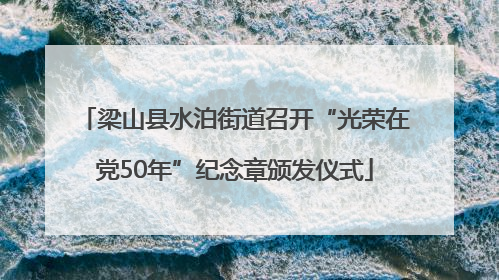 梁山县水泊街道召开“光荣在党50年”纪念章颁发仪式