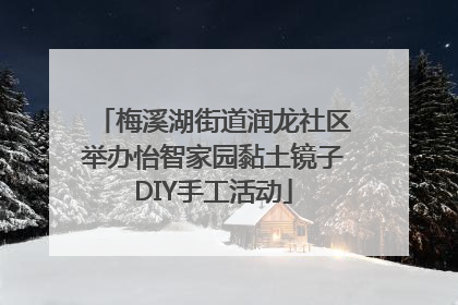 梅溪湖街道润龙社区举办怡智家园黏土镜子DIY手工活动