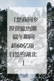 楚商回乡投资掀热潮 端午期间超60亿项目签约湖北