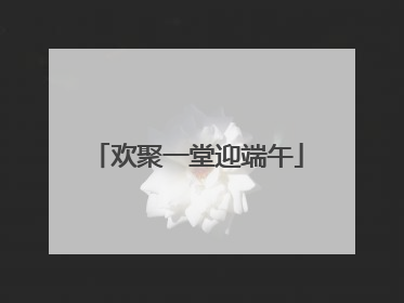 欢聚一堂迎端午