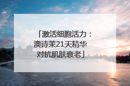 激活细胞活力：澳诗茉21天精华对抗肌肤衰老