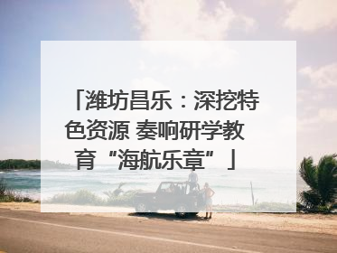 潍坊昌乐：深挖特色资源 奏响研学教育“海航乐章”