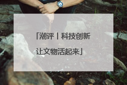 潮评丨科技创新让文物活起来