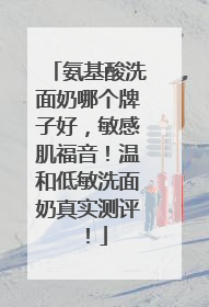 氨基酸洗面奶哪个牌子好，敏感肌福音！温和低敏洗面奶真实测评！