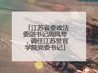 江苏省委政法委副书记周凤琴，调任江苏警官学院党委书记