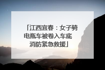 江西宜春：女子骑电瓶车被卷入车底 消防紧急救援